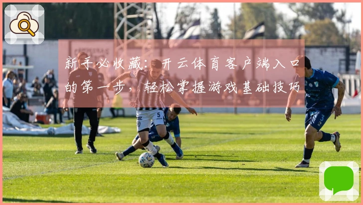新手必收藏：开云体育客户端入口的第一步，轻松掌握游戏基础技巧