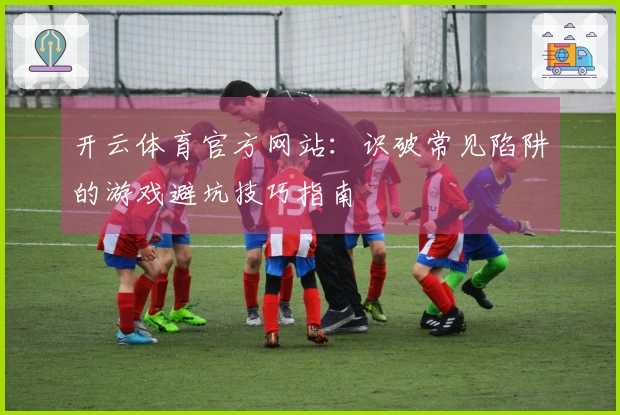 开云体育官方网站：识破常见陷阱的游戏避坑技巧指南