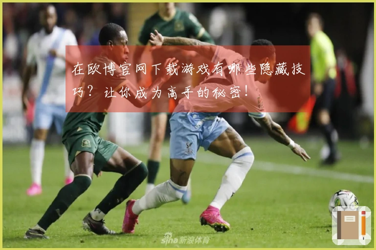 在欧博官网下载游戏有哪些隐藏技巧？让你成为高手的秘密！