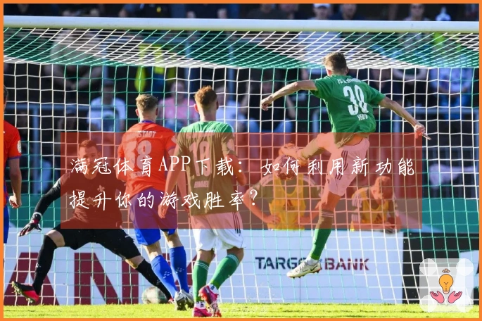 满冠体育APP下载：如何利用新功能提升你的游戏胜率？