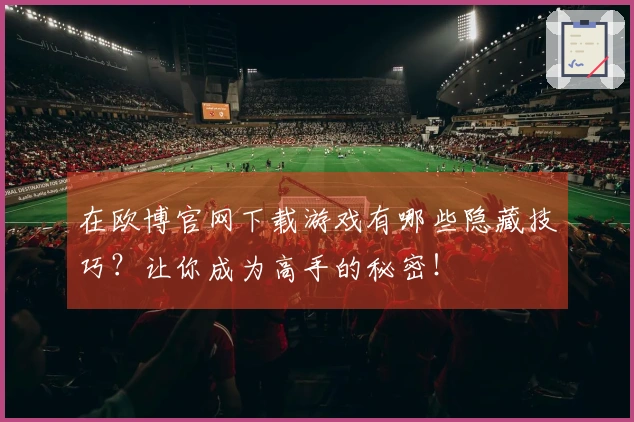 在欧博官网下载游戏有哪些隐藏技巧？让你成为高手的秘密！